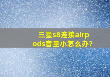 三星s8连接airpods音量小,怎么办?