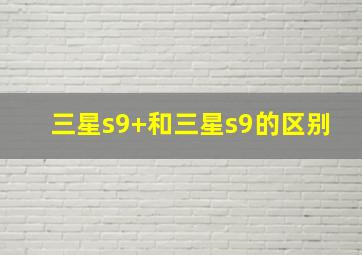 三星s9+和三星s9的区别