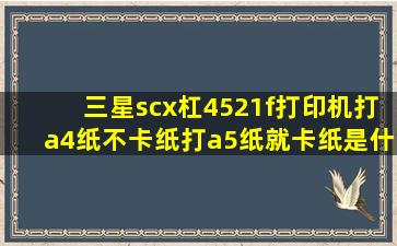 三星scx杠4521f打印机打a4纸不卡纸打a5纸就卡纸是什么原因?