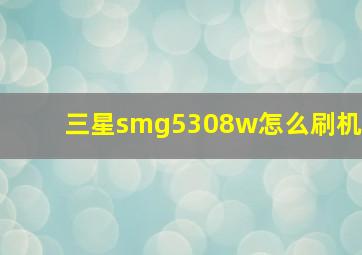 三星smg5308w怎么刷机