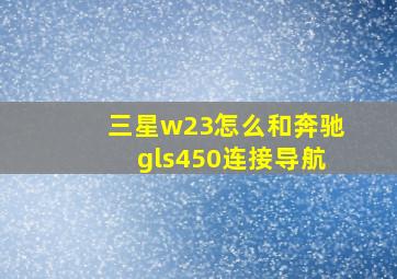 三星w23怎么和奔驰gls450连接导航