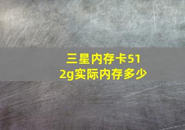 三星内存卡512g实际内存多少