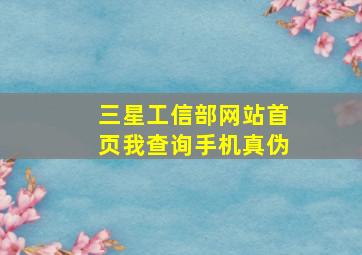 三星工信部网站首页我,查询手机真伪。