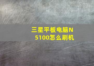 三星平板电脑N5100怎么刷机