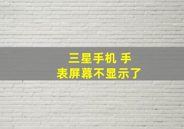 三星手机 手表屏幕不显示了