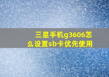 三星手机g3606怎么设置sb卡优先使用