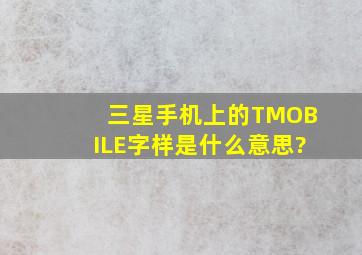 三星手机上的TMOBILE字样是什么意思?