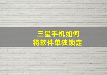 三星手机如何将软件单独锁定