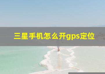 三星手机怎么开gps定位