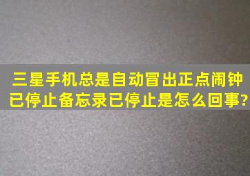 三星手机总是自动冒出正点闹钟已停止、备忘录已停止是怎么回事?