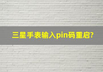 三星手表输入pin码重启?