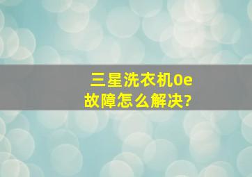 三星洗衣机0e故障怎么解决?