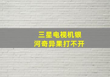 三星电视机银河奇异果打不开