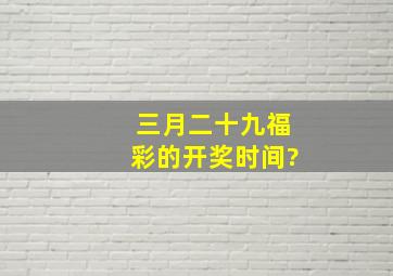 三月二十九福彩的开奖时间?