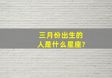 三月份出生的人是什么星座?