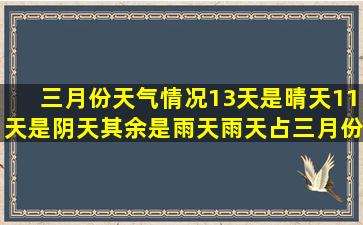 三月份天气情况13天是晴天,11天是阴天,其余是雨天,雨天占三月份的...