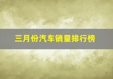 三月份汽车销量排行榜