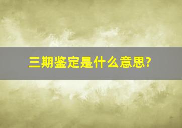 三期鉴定是什么意思?