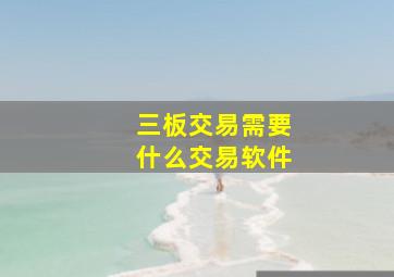 三板交易需要什么交易软件