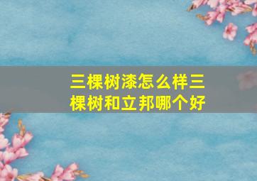 三棵树漆怎么样三棵树和立邦哪个好