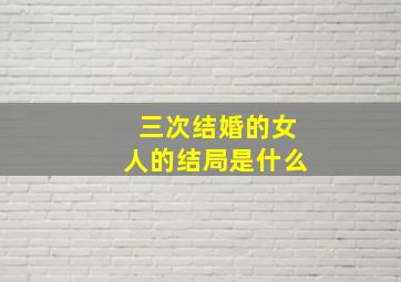 三次结婚的女人的结局是什么(