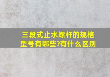 三段式止水螺杆的规格型号有哪些?有什么区别