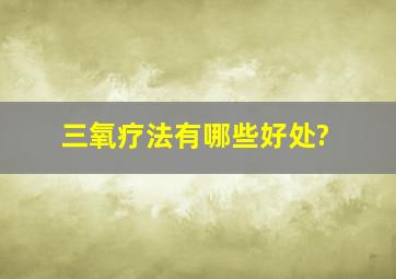 三氧疗法有哪些好处?