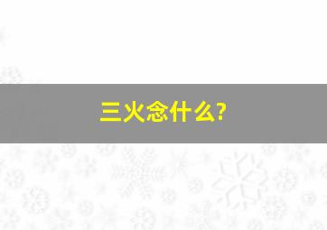 三火念什么?