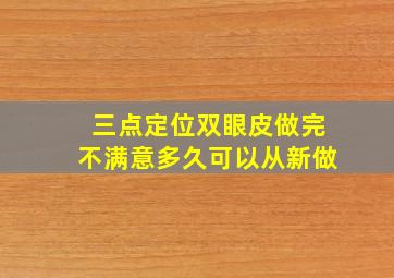 三点定位双眼皮做完不满意多久可以从新做