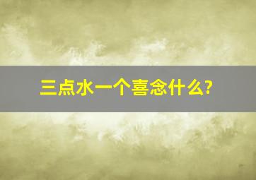 三点水一个喜念什么?