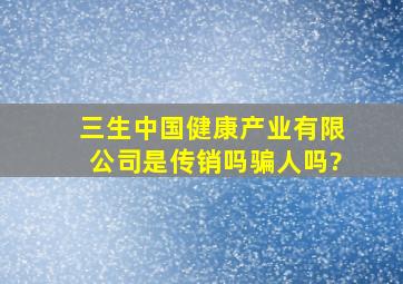 三生中国健康产业有限公司是传销吗》骗人吗?