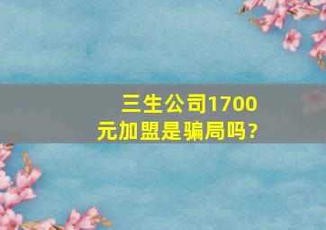 三生公司1700元加盟是骗局吗?