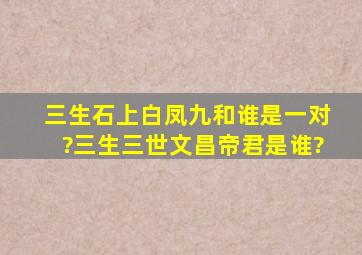 三生石上白凤九和谁是一对?三生三世文昌帝君是谁?