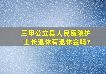 三甲公立县人民医院护士长退休有退休金吗?