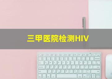 三甲医院检测HIV