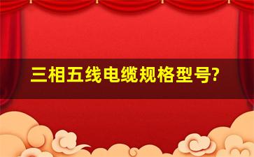 三相五线电缆规格型号?