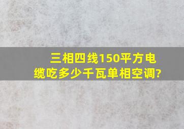 三相四线150平方电缆吃多少千瓦单相空调?