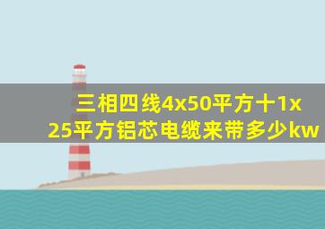 三相四线4x50平方十1x25平方铝芯电缆来带多少kw