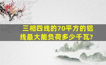 三相四线的70平方的铝线最大能负荷多少千瓦?