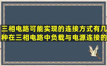 三相电路可能实现的连接方式有几种在三相电路中负载与电源连接的...