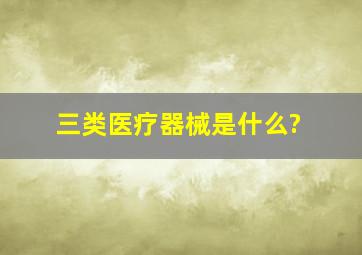 三类医疗器械是什么?