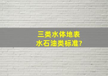 三类水体地表水石油类标准?