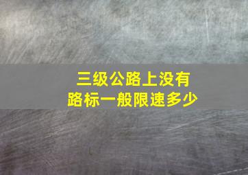 三级公路上没有路标一般限速多少(