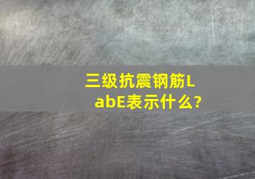 三级抗震钢筋(LabE)表示什么?