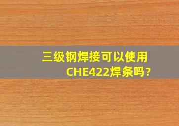 三级钢焊接可以使用CHE422焊条吗?