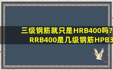 三级钢筋就只是HRB400吗?RRB400是几级钢筋,HPB300是几级钢筋,...