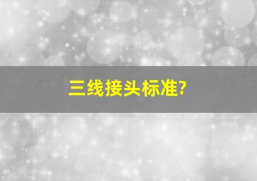 三线接头标准?