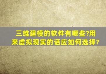 三维建模的软件有哪些?用来虚拟现实的话应如何选择?