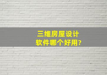 三维房屋设计软件哪个好用?