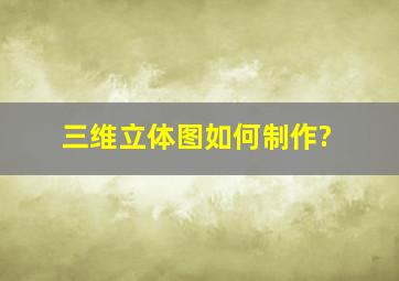 三维立体图如何制作?